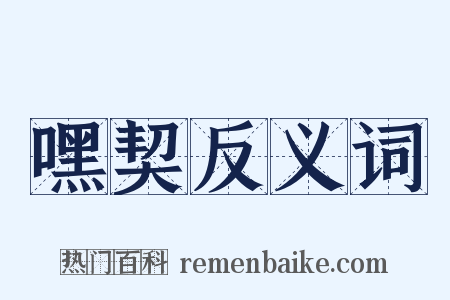 嘿契反义词是什么意思的图片